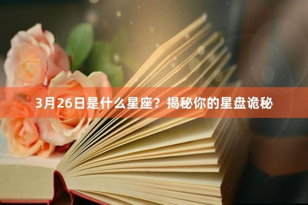 3月26日是什么星座？揭秘你的星盘诡秘